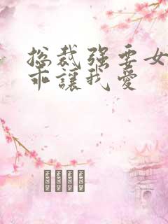 总裁强要女人乖乖让我爱