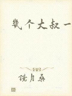 几个大叔一起上