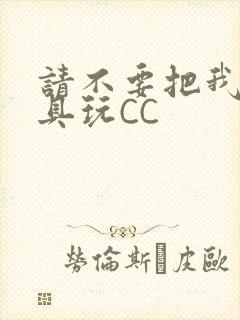 请不要把我当玩具玩CC