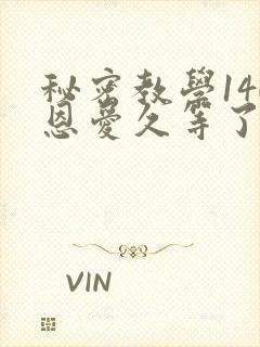 秘密教学140恩爱久等了秋蝉