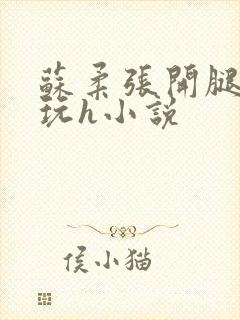 苏柔张开腿任人玩h小说