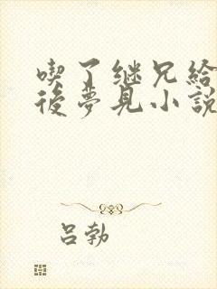 吃了继兄给的药后梦见小说