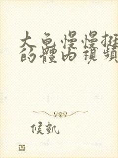 大龟慢慢挺进我的体内视频