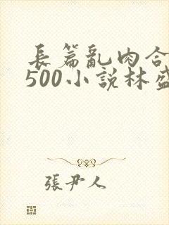 长篇乱肉合集乱500小说林盛