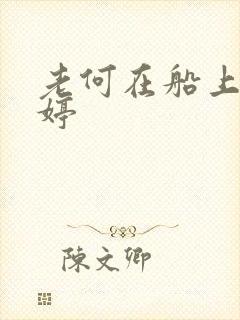 老何在船上弄雨婷