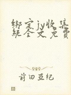 绑定jy收集系统全文免费阅读
