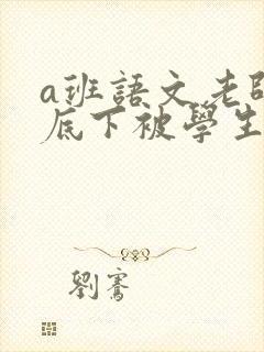 a班语文老师私底下被学生称为