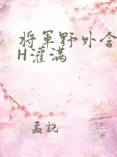 将军野外含公主H灌满