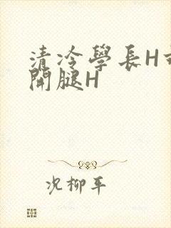 清冷学长H乖打开腿H
