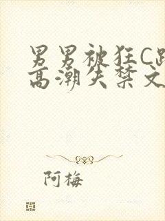 男男被狂C躁到高潮失禁文章微博