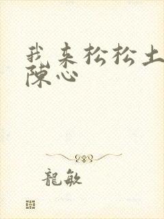 我来松松土全文陈心