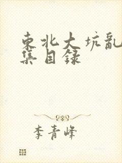 东北大坑乱H全集目录