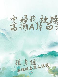 少妇我被躁爽到高潮A片白洁