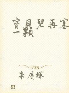 宝贝儿再塞最后一颗