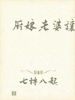 厨娘老婆让我疼