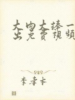 大肉大捧一进一出免费视频