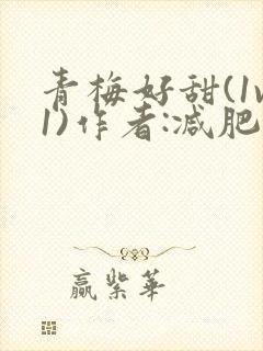 青梅好甜(1v1)作者:减肥我不吃