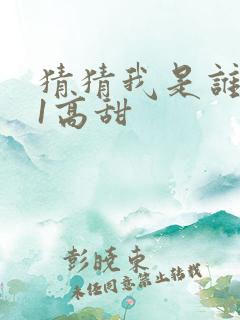 猜猜我是谁1v1高甜