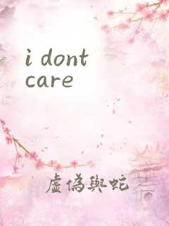 i dont care