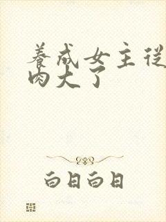 养成女主从小被肉大了