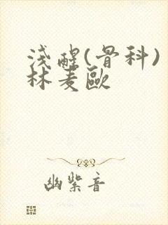 浅醒(骨科) 林麦欧