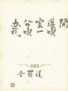 办公室迈开腿让我吃一吃