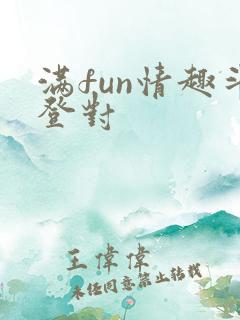满fun情趣斗登对