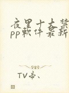 夜里十大禁用app软件最新章节