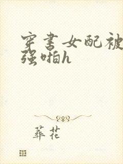 穿书女配被男主强啪h