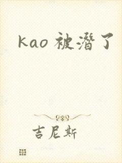 kao 被潜了