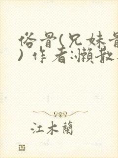 俗骨(兄妹骨科) 作者:懒散蒲公英