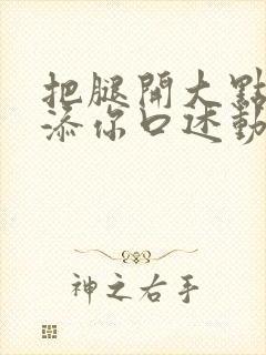 把腿开大点我添添你口述动漫