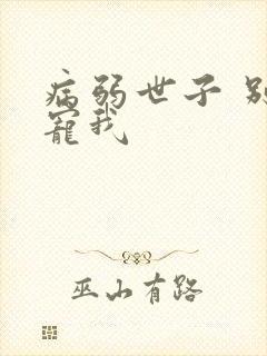 病弱世子 别太宠我