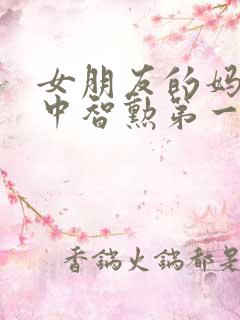 女朋友的妈妈2中智勋第一集