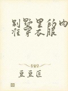 别墅里的肉奴不准穿衣服