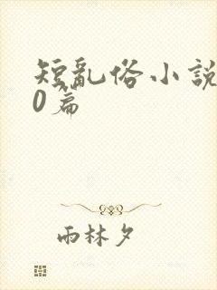 短乱俗小说500篇