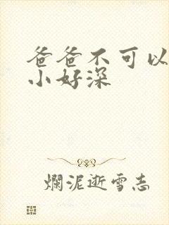 爸爸不可以我还小好深