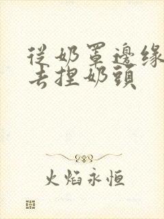 从奶罩边缘伸进去捏奶头