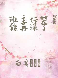 班主任哭着说不能再深了