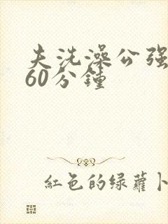 夫洗澡公强我了60分钟