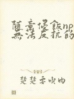 随意侵饭npc无法反抗的世界