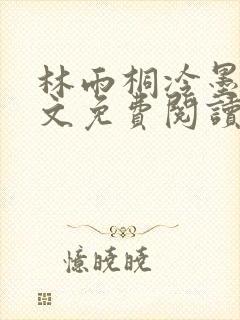 林雨桐冷墨寒全文免费阅读