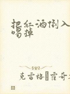 把红酒倒入b里喝掉