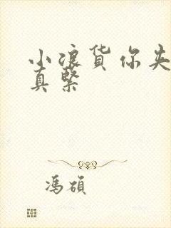 小浪货你夹得我真紧