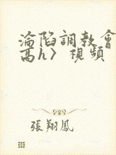 沦陷调教会所〈高h〉视频