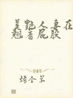 美艳人妻在厨房翘着屁股