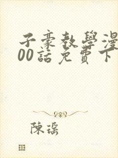 子豪教学漫画200话免费下拉