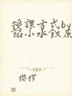 授课方式by肉馅小水饺原文