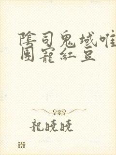 阴司鬼域唯一的团宠红豆