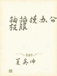 抽插摸办公室脱校服